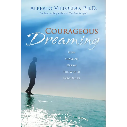 Courageous Dreaming: How Shamans Dream the World into Being