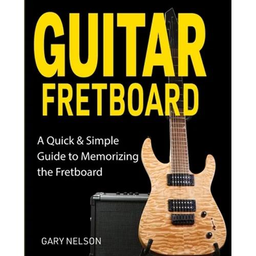 Guitar Fretboard: A Quick & Simple Guide to Memorizing the Fretboard