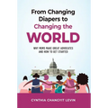 From Changing Diapers to Changing the World: Why Moms Make Great Advocates and How to Get Started