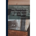 The Life, Times And Services Of Anthony Wayne (mad Anthony)