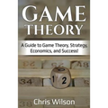Game Theory: A Guide to Game Theory, Strategy, Economics, and Success!