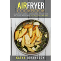 Air Fryer Cookbook: Grilling, Baking and Roasting Using Your Air Fryer With Over 90+ Delicious Recipes