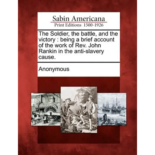 The Soldier, the Battle, and the Victory: Being a Brief Account of the Work of REV. John Rankin in the Anti-Slavery Cause.