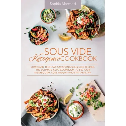 Sous Vide Ketogenic Cookbook: Low-carb, High-fat, Satisfying Sous Vide Recipes. The Ultimate Keto Cookbook to fix Your Metabolism, Lose Weight and S