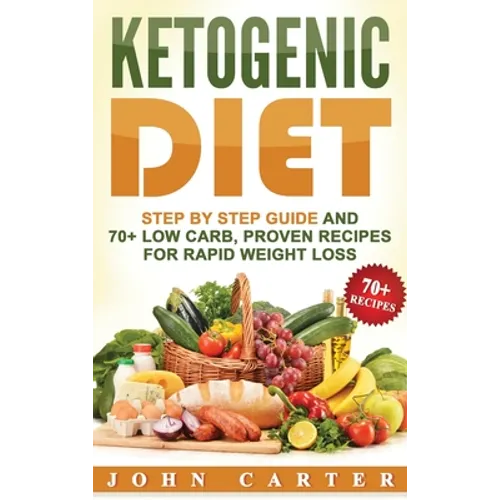 Ketogenic Diet: Step By Step Guide And 70+ Low Carb, Proven Recipes For Rapid Weight Loss