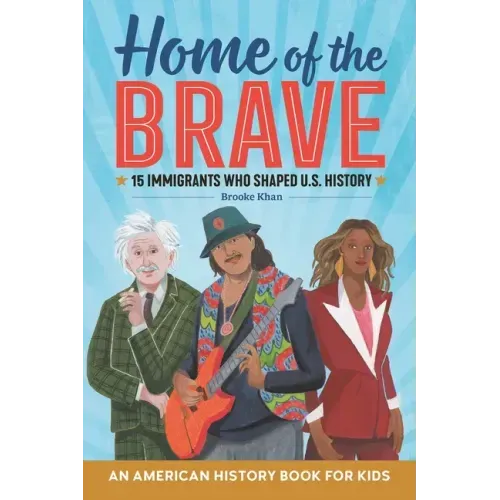 Home of the Brave: An American History Book for Kids: 15 Immigrants Who Shaped U.S. History