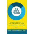 The Hiring Process: A Complete System to Save Time, Simplify Steps, and Strengthen Your Team