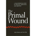 The Primal Wound: A Transpersonal View of Trauma, Addiction, and Growth