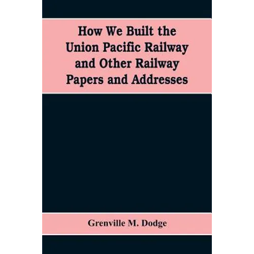 How We Built the Union Pacific Railway and Other Railway Papers and Addresses