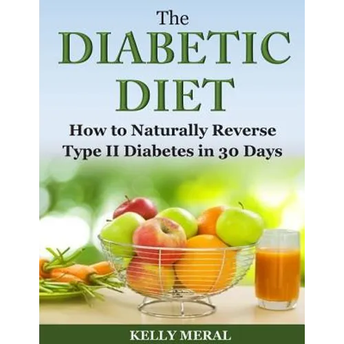 The Diabetic Diet: How to Naturally Reverse Type II Diabetes in 30 Days