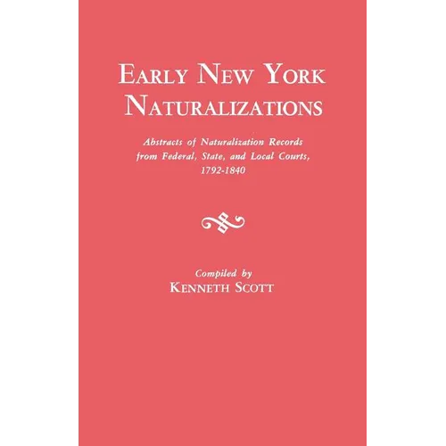 Early New York Naturalizations. Abstracts of Naturalization Records from Federal, State, and Local Courts, 1792-1840