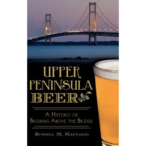 Upper Peninsula Beer: A History of Brewing Above the Bridge
