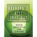 Grandma's Best Smoothies: Green Smoothies for Seniors