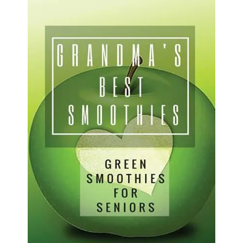 Grandma's Best Smoothies: Green Smoothies for Seniors