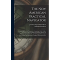 The New American Practical Navigator: Being an Epitome of Navigation; Containing All the Tables Necessary to Be Used With the Nautical Almanac in Dete