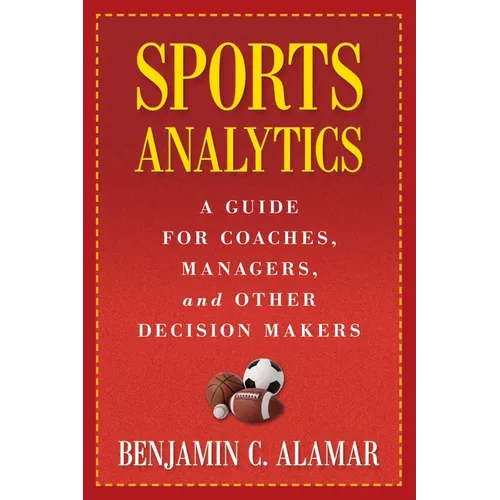 Sports Analytics: A Guide for Coaches, Managers, and Other Decision Makers