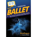 HowExpert Guide to Ballet: 101+ Tips to Learn How to Get Started in Ballet, Discover Tips & Tricks, and Become a Better Ballet Dancer