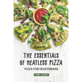 The Essentials of Meatless Pizza: Pizza for Vegetarians