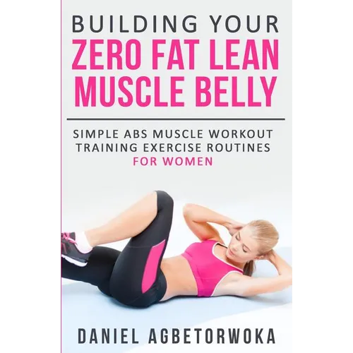 Building Your Zero Fat Lean Muscle Belly: Simple Abs Muscle Workout Training Exercise Routines for Women