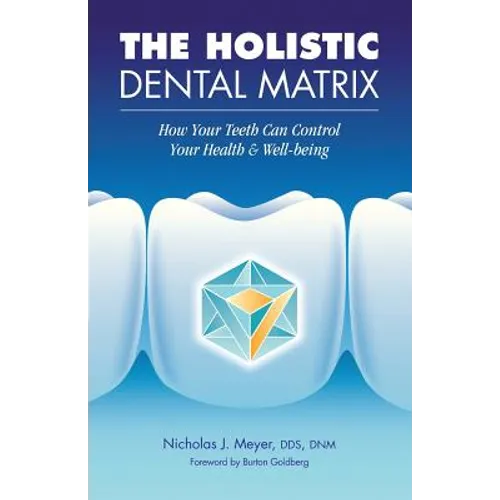The Holistic Dental Matrix: How Teeth Can Control Your Health & Well-Being