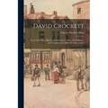 David Crockett: Scout, Small Boy, Pilgrim, Mountaineer, Soldier, Bear-hunter, and Congressman, Defender of the Alamo