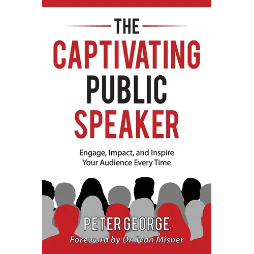The Captivating Public Speaker: Engage, Impact, and Inspire Your Audience Every Time