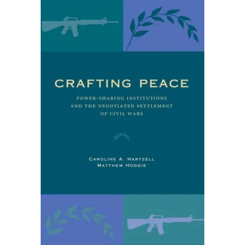 Crafting Peace: Power-Sharing Institutions and the Negotiated Settlement of Civil Wars