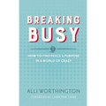 The Breaking Busy: How to Find Peace and Purpose in a World of Crazy