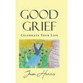 Good Grief: Celebrate Your Life