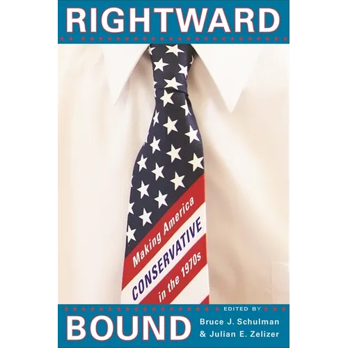 Rightward Bound: Making America Conservative in the 1970s