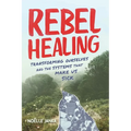 Rebel Healing: Transforming Ourselves and the Systems That Make Us Sick