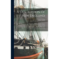 A Description of New England: Or, The Observations and Discoveries of Captain John Smith, (Admiral of That Country), in The North of America, in The