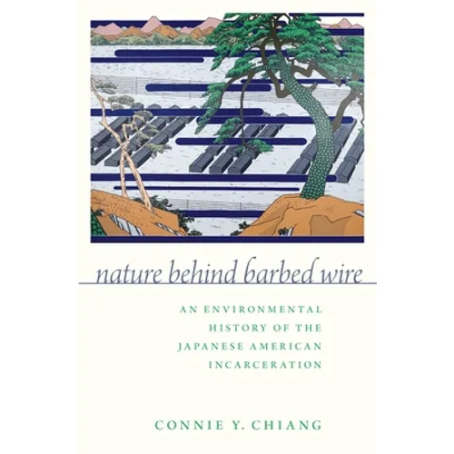 Nature Behind Barbed Wire: An Environmental History of the Japanese American Incarceration