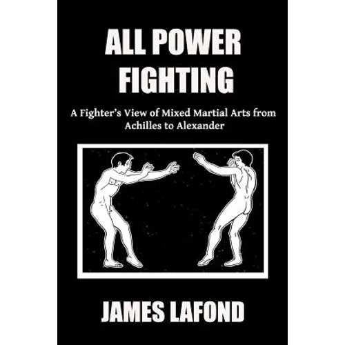 All Power Fighting: A Fighter's View of Mixed Martial Arts from Achilles to Alexander