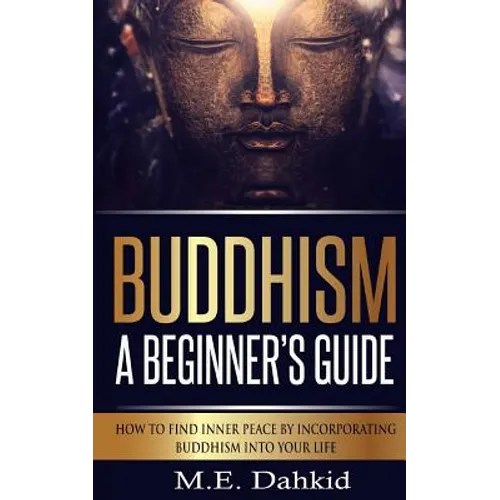 Buddhism - A Beginner's Guide: How to Find Inner Peace by Incorporating Buddhism Into Your Life