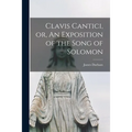 Clavis Cantici, or, An Exposition of the Song of Solomon