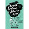 Empath's Emotional Intelligence Guide: How Sensitive People Can Build Emotional Resilience, Be Mentally Strong and Build Better Relationships