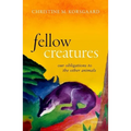 Fellow Creatures: Our Obligations to the Other Animals