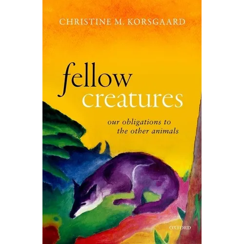 Fellow Creatures: Our Obligations to the Other Animals