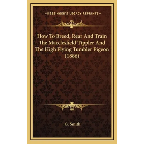 How To Breed, Rear And Train The Macclesfield Tippler And The High Flying Tumbler Pigeon (1886)