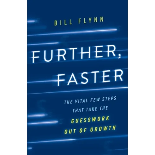 Further, Faster: The Vital Few Steps That Take the Guesswork out of Growth