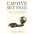 Captive Set Free: How to Find Freedom Through Forgiving