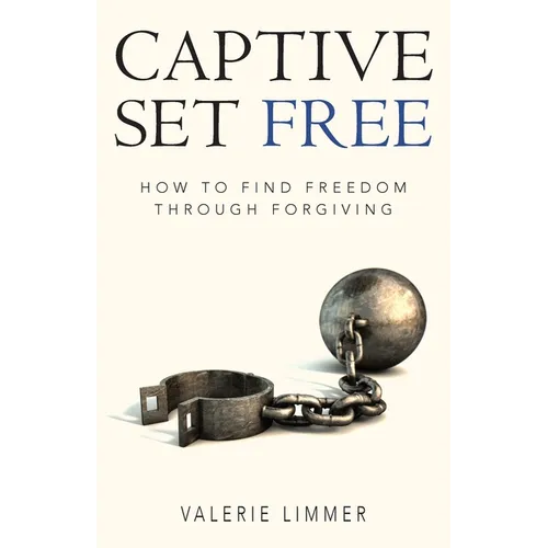 Captive Set Free: How to Find Freedom Through Forgiving