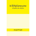 An Old-High-German Primer; With Grammar, Notes, And Glossary