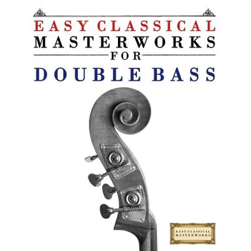 Easy Classical Masterworks for Double Bass: Music of Bach, Beethoven, Brahms, Handel, Haydn, Mozart, Schubert, Tchaikovsky, Vivaldi and Wagner