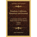 Pasadena, California, Historical And Personal: A Complete History Of The Organization Of The Indiana Colony (1917)