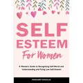 Self-Esteem for Women: A Woman's Guide to Recognizing Self-Worth and Understanding and Fixing Low Self-Esteem