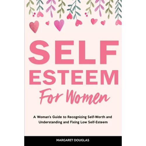Self-Esteem for Women: A Woman's Guide to Recognizing Self-Worth and Understanding and Fixing Low Self-Esteem