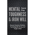 Mental Toughness & Iron Will: Become Tenacious, Resilient, Psychologically Strong, and Tough as Nails