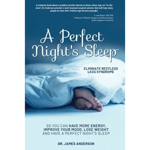 A Perfect Night's Sleep- Eliminate Restless Legs Syndrome: So You Can Have More Energy, Improve Your Mood, Lose Weight, and Have a Perfect Night's Sle